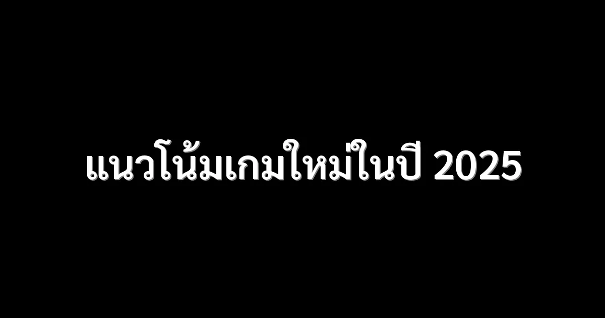 แนวโน้มเกมใหม่ในปี 2025